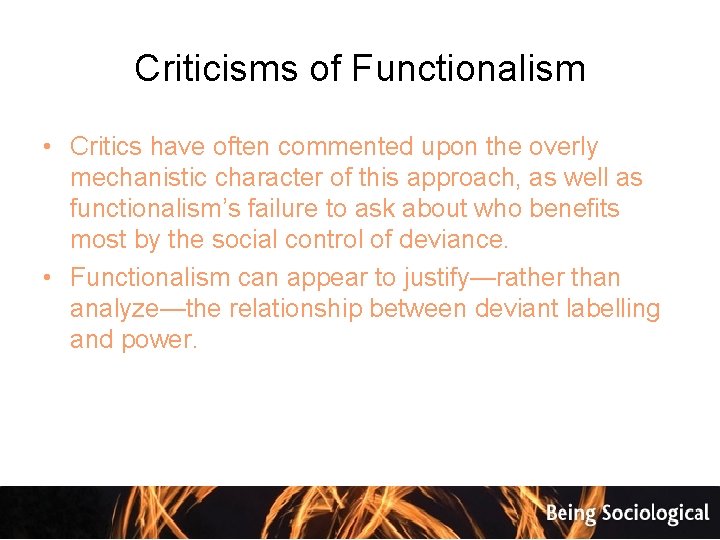 Criticisms of Functionalism • Critics have often commented upon the overly mechanistic character of