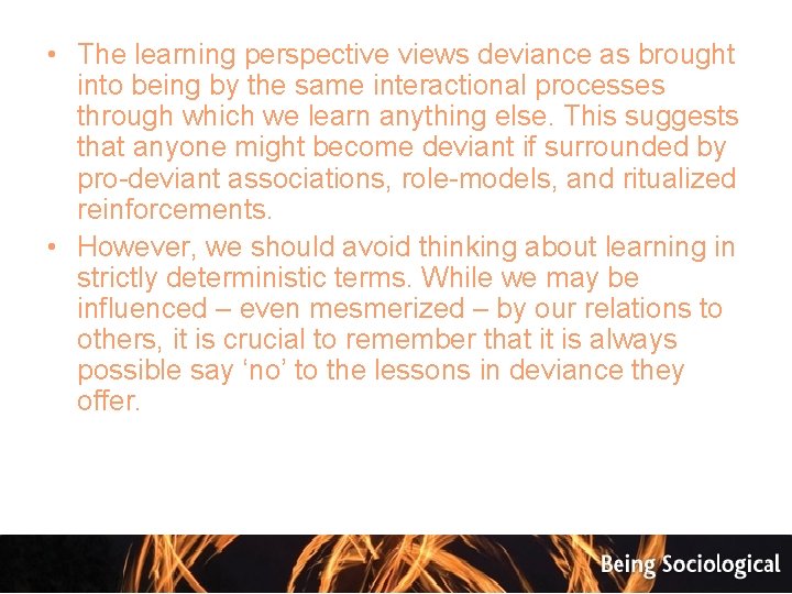  • The learning perspective views deviance as brought into being by the same