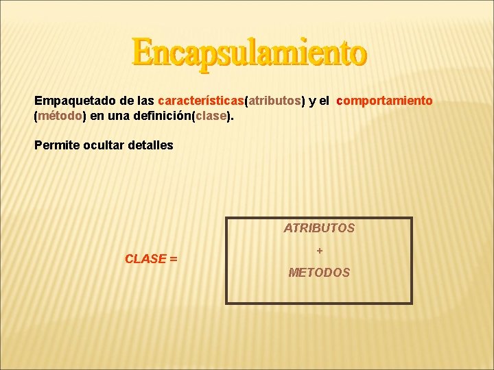 Empaquetado de las características(atributos) y el comportamiento (método) en una definición(clase). Permite ocultar detalles