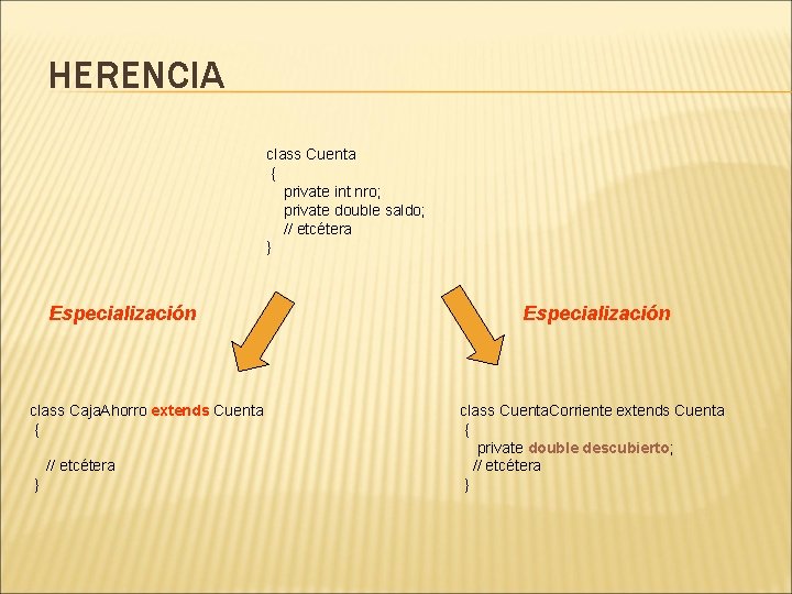 HERENCIA class Cuenta { private int nro; private double saldo; // etcétera } Especialización