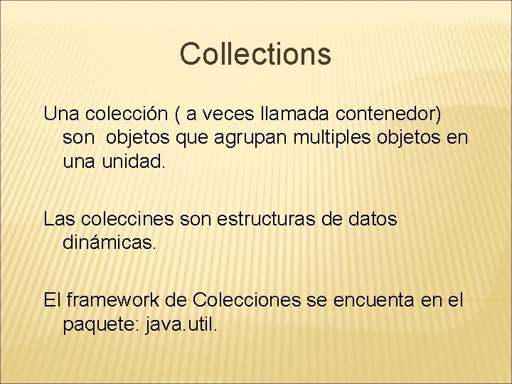 Collections Una colección ( a veces llamada contenedor) son objetos que agrupan multiples objetos