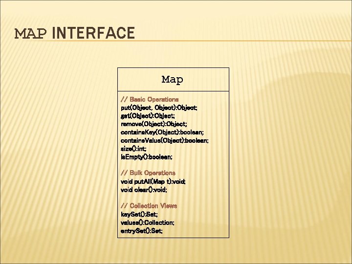 MAP INTERFACE Map // Basic Operations put(Object, Object): Object; get(Object): Object; remove(Object): Object; contains.