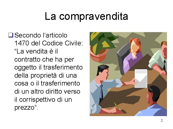 La compravendita q Secondo l’articolo 1470 del Codice Civile: “La vendita è il contratto La compravendita q Secondo l’articolo 1470 del Codice Civile: “La vendita è il contratto
