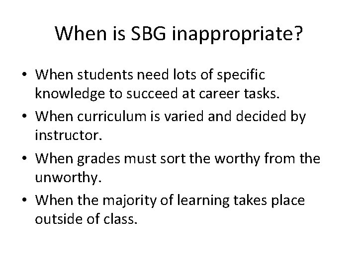 When is SBG inappropriate? • When students need lots of specific knowledge to succeed