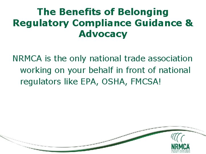 The Benefits of Belonging Regulatory Compliance Guidance & Advocacy NRMCA is the only national