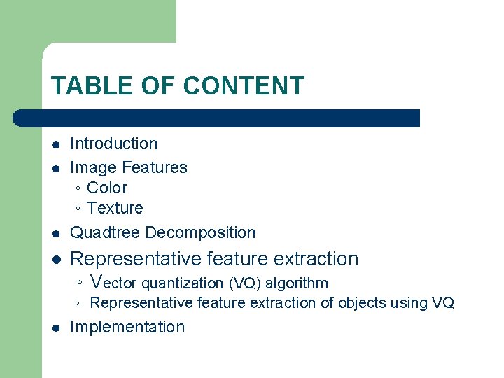 TABLE OF CONTENT l l Introduction Image Features 。Color 。Texture Quadtree Decomposition Representative feature TABLE OF CONTENT l l Introduction Image Features 。Color 。Texture Quadtree Decomposition Representative feature