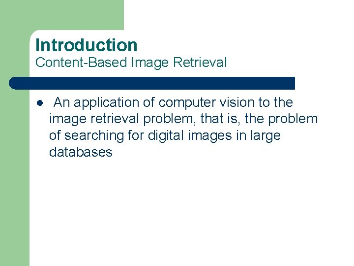 Introduction Content-Based Image Retrieval l An application of computer vision to the image retrieval Introduction Content-Based Image Retrieval l An application of computer vision to the image retrieval