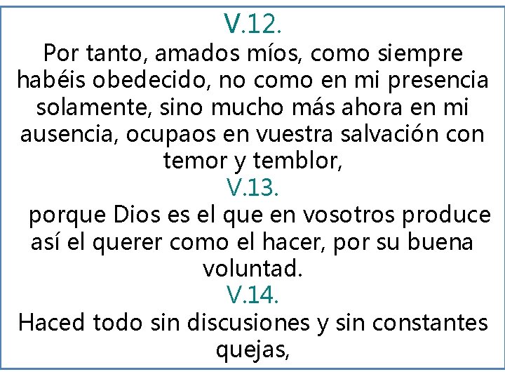 V. 12. Por tanto, amados míos, como siempre habéis obedecido, no como en mi