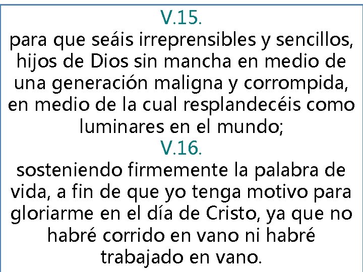 V. 15. para que seáis irreprensibles y sencillos, hijos de Dios sin mancha en