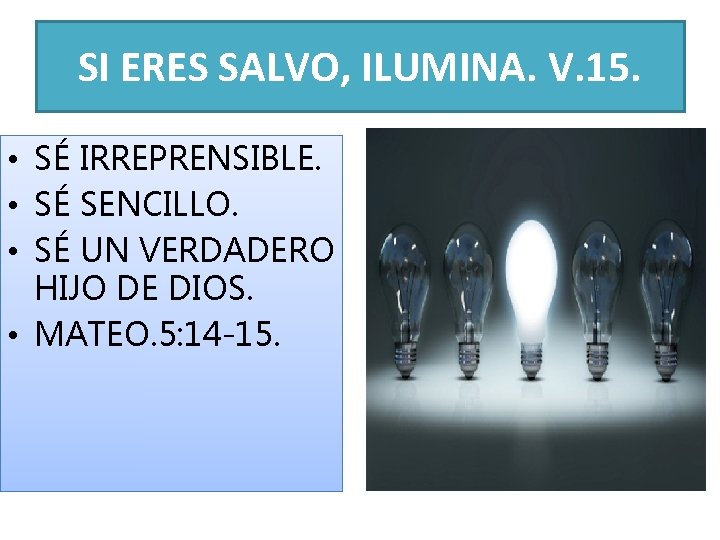 SI ERES SALVO, ILUMINA. V. 15. • SÉ IRREPRENSIBLE. • SÉ SENCILLO. • SÉ