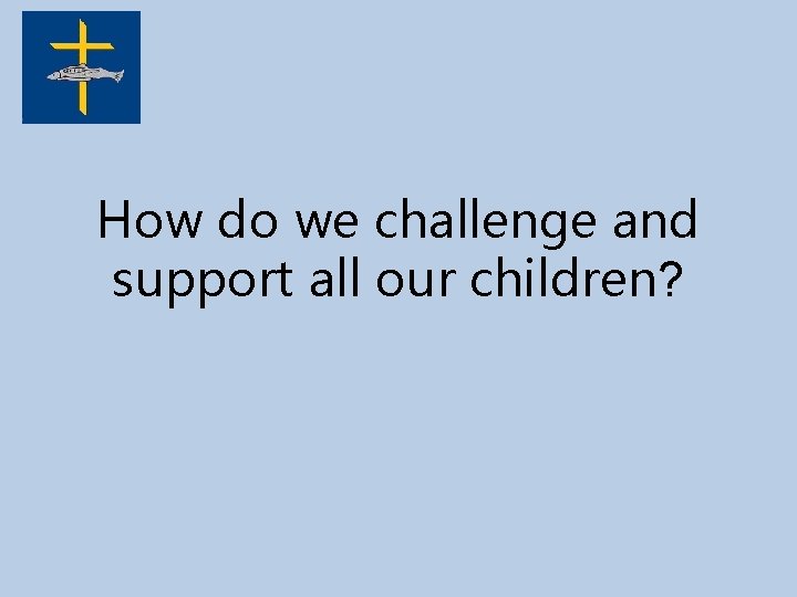 How do we challenge and support all our children? 