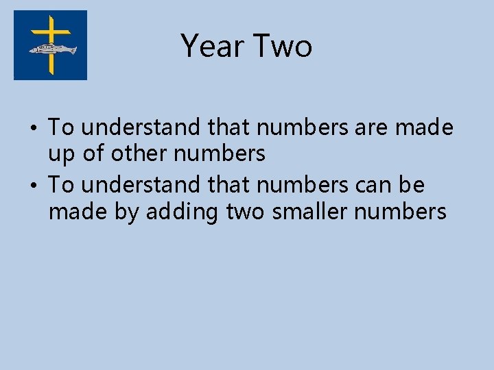 Year Two • To understand that numbers are made up of other numbers •