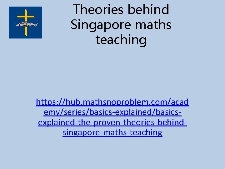 Theories behind Singapore maths teaching https: //hub. mathsnoproblem. com/acad emy/series/basics-explained/basicsexplained-the-proven-theories-behindsingapore-maths-teaching 