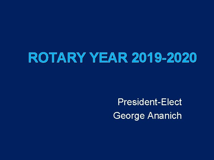 ROTARY YEAR 2019 -2020 President-Elect George Ananich 