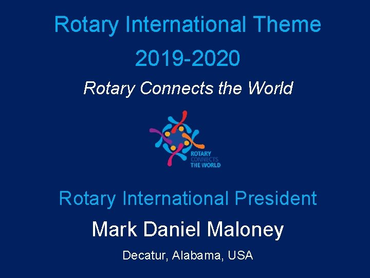 Rotary International Theme 2019 -2020 Rotary Connects the World Rotary International President Mark Daniel