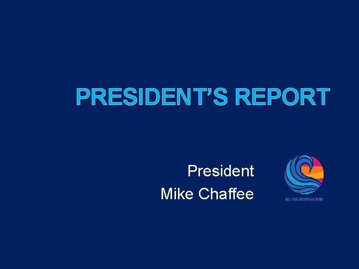 PRESIDENT’S REPORT President Mike Chaffee 