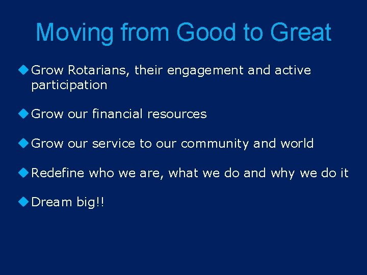 Moving from Good to Great Grow Rotarians, their engagement and active participation Grow our