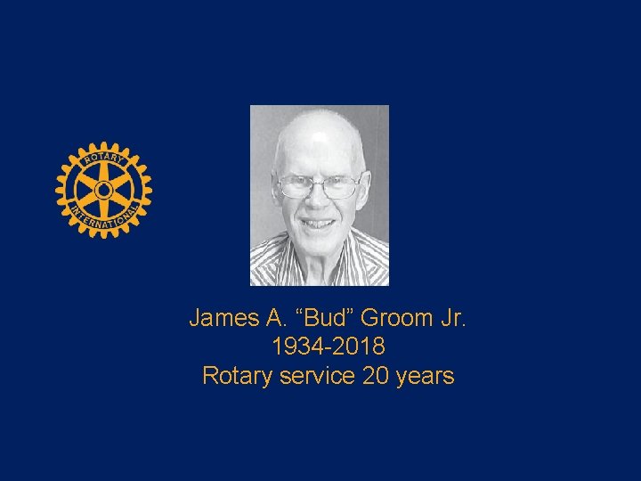 James A. “Bud” Groom Jr. 1934 -2018 Rotary service 20 years 