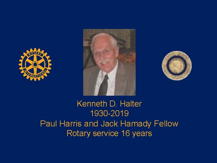 Kenneth D. Halter 1930 -2019 Paul Harris and Jack Hamady Fellow Rotary service 16