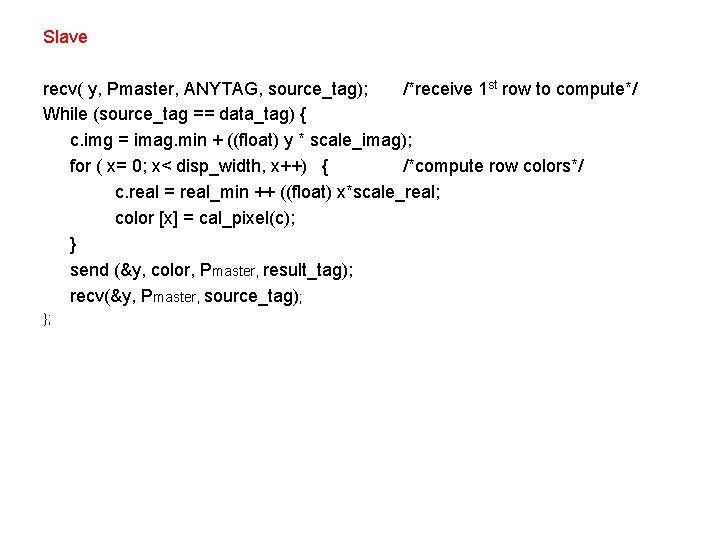 Slave recv( y, Pmaster, ANYTAG, source_tag); /*receive 1 st row to compute*/ While (source_tag