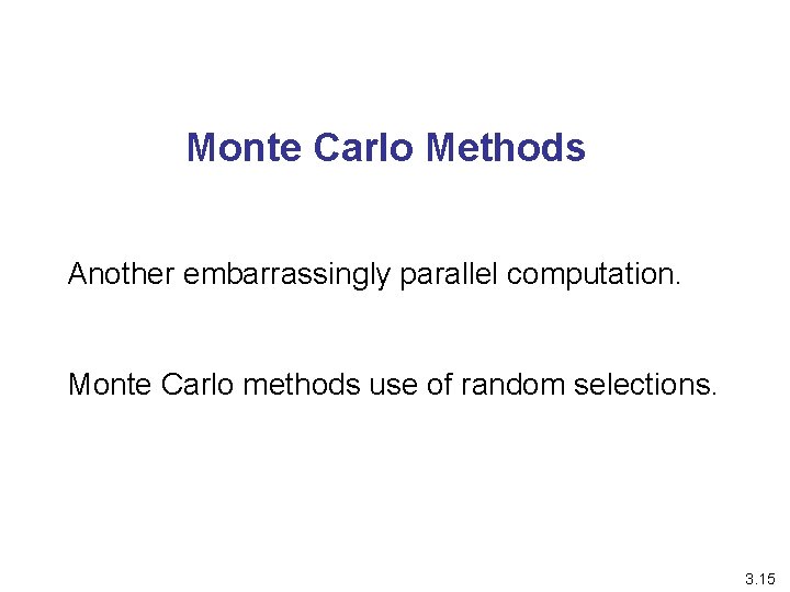 Monte Carlo Methods Another embarrassingly parallel computation. Monte Carlo methods use of random selections.