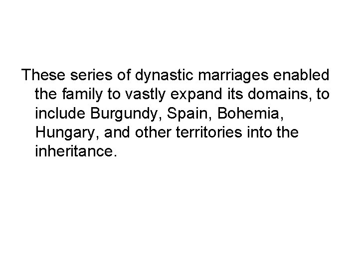 These series of dynastic marriages enabled the family to vastly expand its domains, to