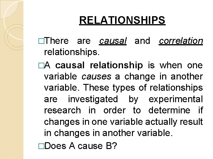 RELATIONSHIPS �There are causal and correlationships. �A causal relationship is when one variable causes