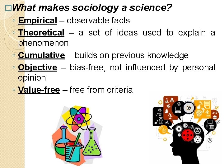 �What makes sociology a science? ◦ Empirical – observable facts ◦ Theoretical – a