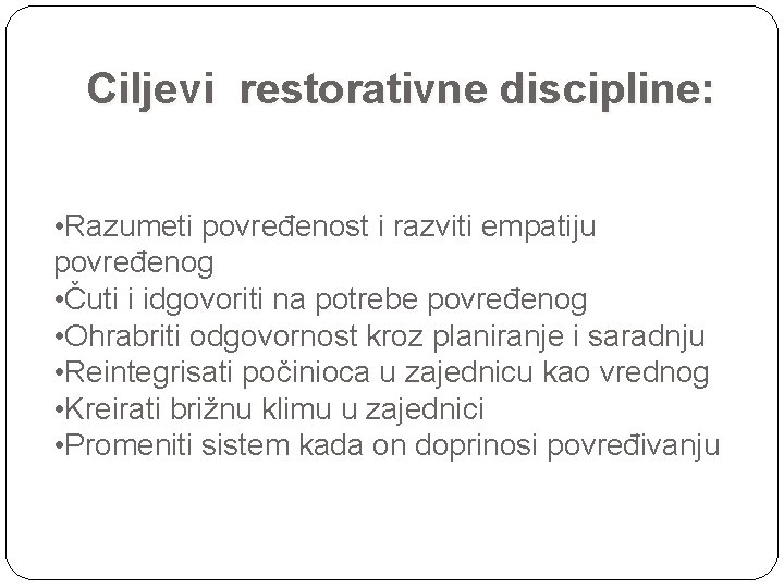 Ciljevi restorativne discipline: • Razumeti povređenost i razviti empatiju povređenog • Čuti i idgovoriti