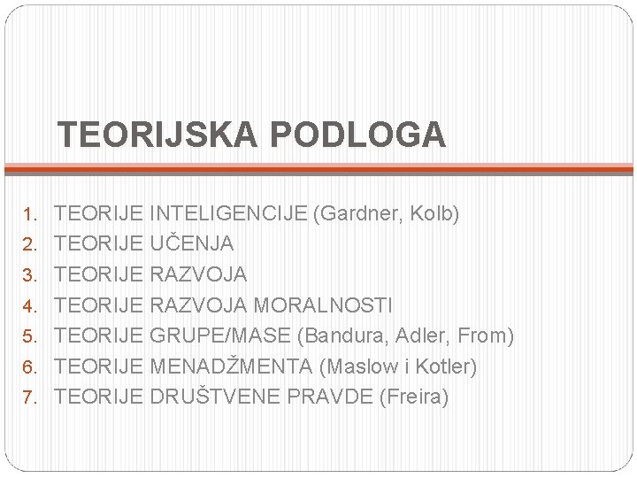 TEORIJSKA PODLOGA 1. TEORIJE INTELIGENCIJE (Gardner, Kolb) 2. TEORIJE UČENJA 3. TEORIJE RAZVOJA 4.