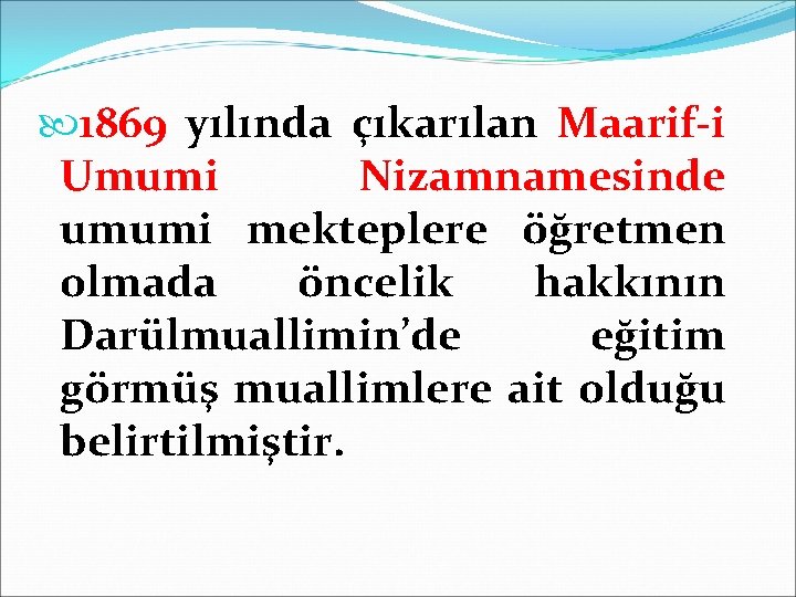  1869 yılında çıkarılan Maarif-i Umumi Nizamnamesinde umumi mekteplere öğretmen olmada öncelik hakkının Darülmuallimin’de