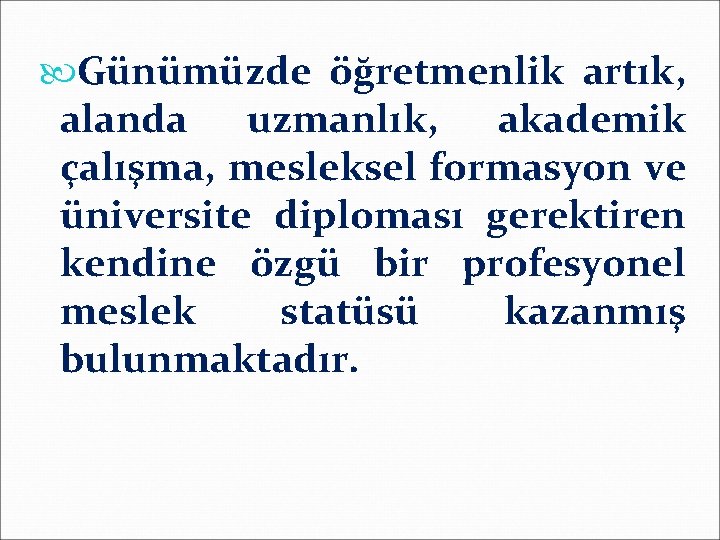  Günümüzde öğretmenlik artık, alanda uzmanlık, akademik çalışma, mesleksel formasyon ve üniversite diploması gerektiren