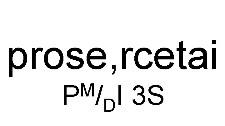 prose, rcetai M P / I 3 S D 