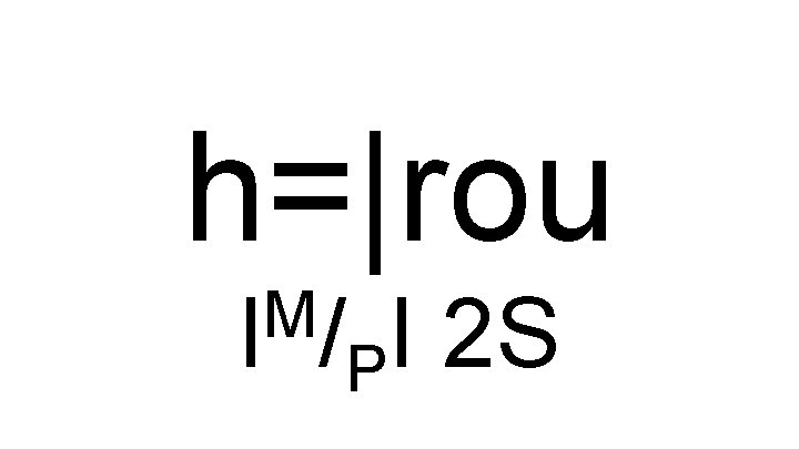 h=|rou M I / I 2 S P 