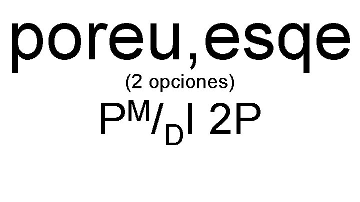 poreu, esqe (2 opciones) M P / I 2 P D 