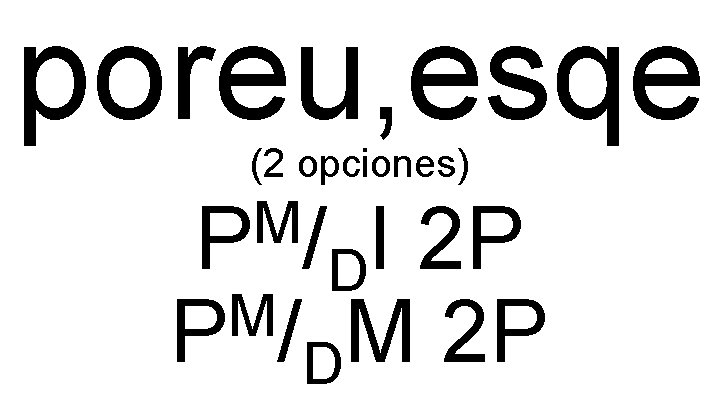 poreu, esqe (2 opciones) M P / I 2 P D M P /DM