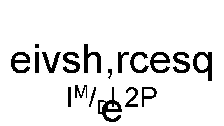 eivsh, rcesq M I /DI 2 P e 