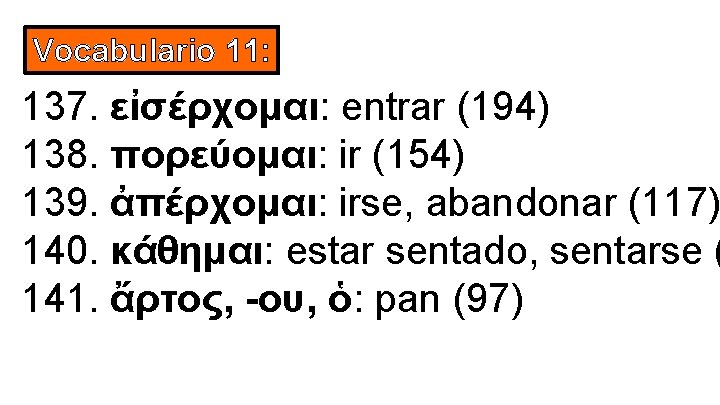 Vocabulario 11: 137. εἰσέρχομαι: entrar (194) 138. πορεύομαι: ir (154) 139. ἀπέρχομαι: irse, abandonar