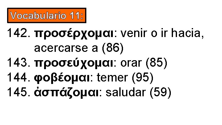 Vocabulario 11: 142. προσέρχομαι: venir o ir hacia, acercarse a (86) 143. προσεύχομαι: orar