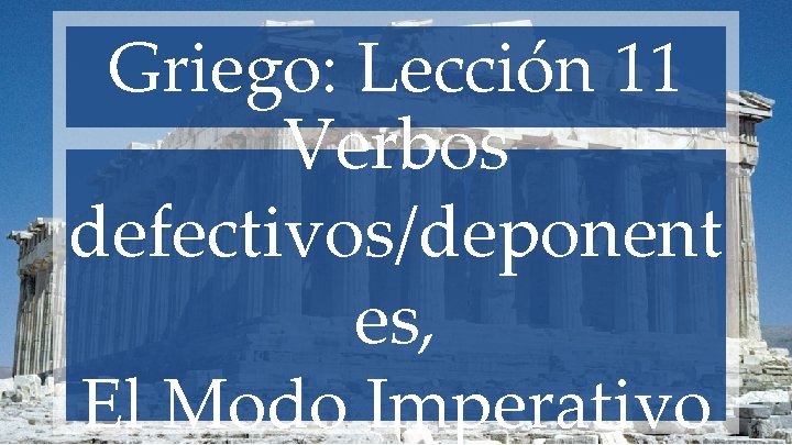 Griego: Lección 11 Verbos defectivos/deponent es, El Modo Imperativo 