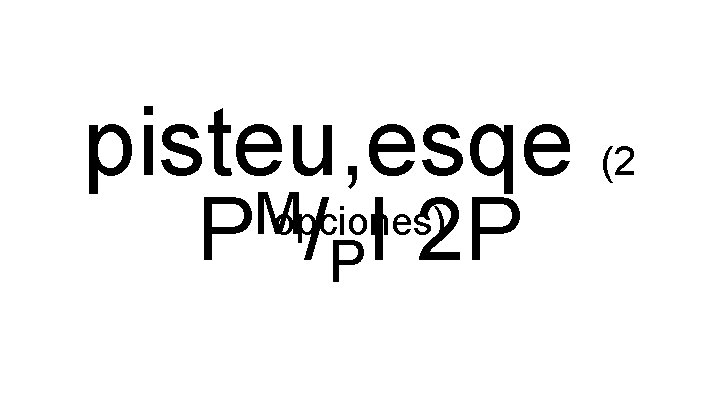 pisteu, esqe (2 M opciones) P /PI 2 P 