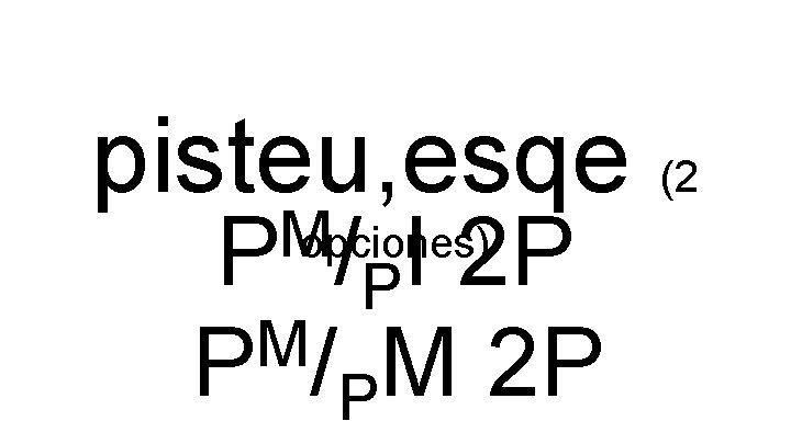 pisteu, esqe (2 M opciones) P /PI 2 P M P /PM 2 P