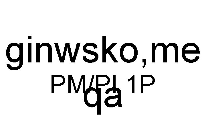 ginwsko, me PM/PI 1 P qa 