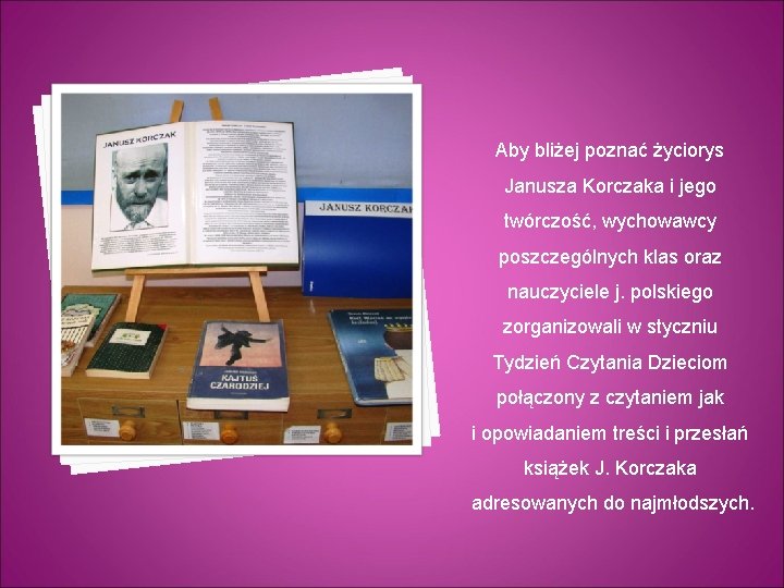 Aby bliżej poznać życiorys Janusza Korczaka i jego twórczość, wychowawcy poszczególnych klas oraz nauczyciele