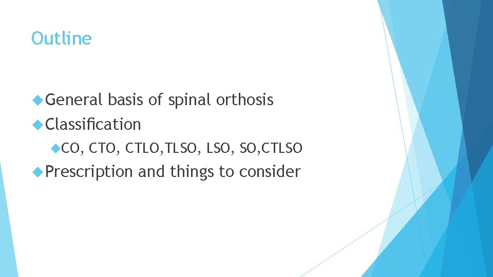Outline General basis of spinal orthosis Classiﬁcation CO, CTO, CTLO, TLSO, SO, CTLSO Prescription