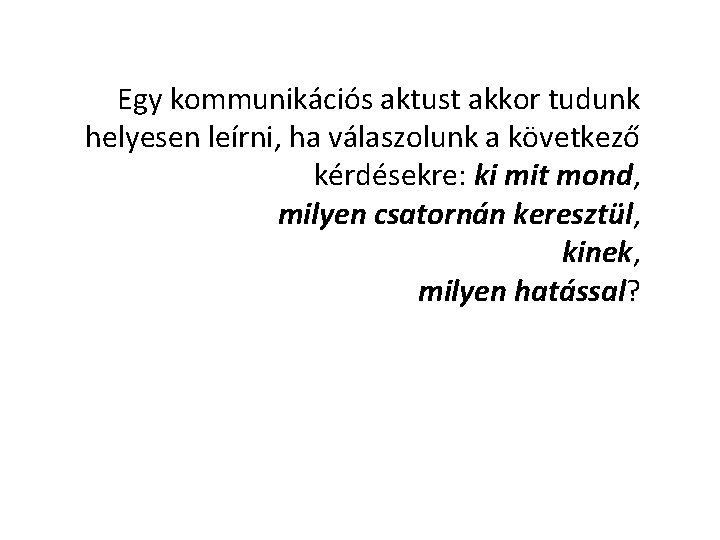 Egy kommunikációs aktust akkor tudunk helyesen leírni, ha válaszolunk a következő kérdésekre: ki mit