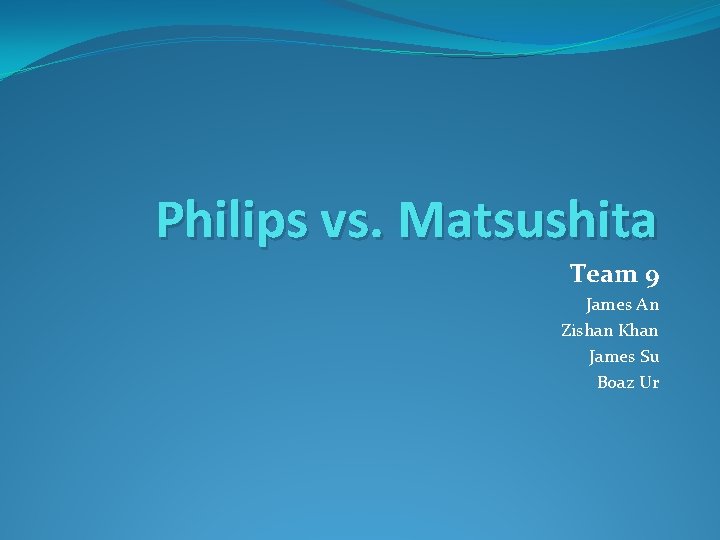 Philips vs. Matsushita Team 9 James An Zishan Khan James Su Boaz Ur 