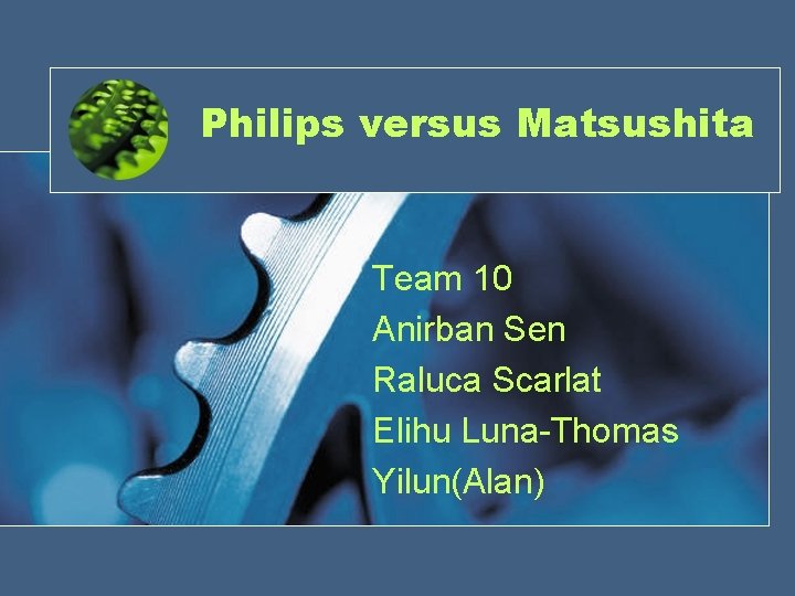 Philips versus Matsushita Team 10 Anirban Sen Raluca Scarlat Elihu Luna-Thomas Yilun(Alan) 