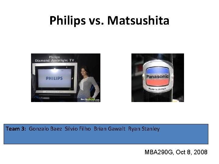 Philips vs. Matsushita Team 3: Gonzalo Baez Silvio Filho Brian Gawalt Ryan Stanley MBA