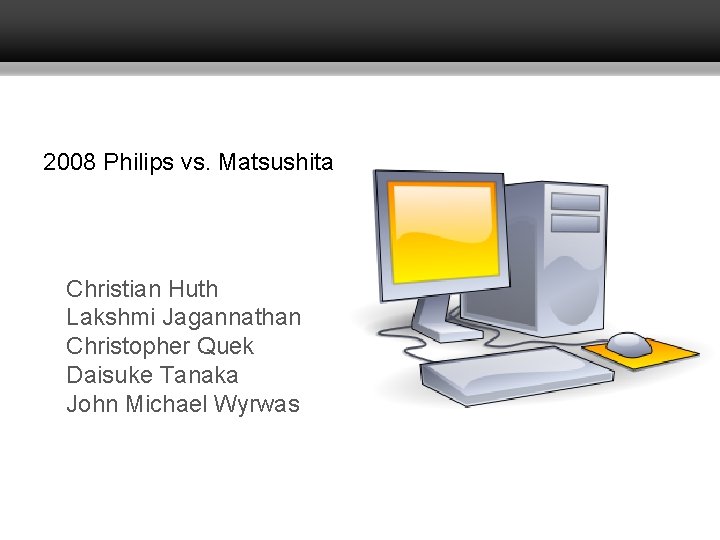 2008 Philips vs. Matsushita Christian Huth Lakshmi Jagannathan Christopher Quek Daisuke Tanaka John Michael